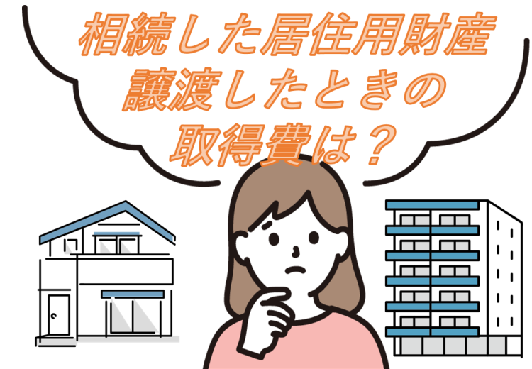 相続した居住用財産を譲渡したときの取得費は？　