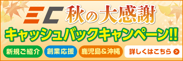 秋の大感謝祭 キャッシュバックキャンペーン！ 新規ご紹介 創業応援 鹿児島&沖縄 詳しくはこちら